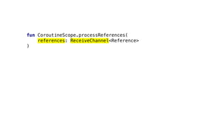 fun CoroutineScope.processReferences(
references: ReceiveChannel<Reference>
)
 