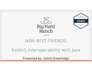 NEW BEST FRIENDS:
Kotlin’s Interoperability with Java
Presented by: David Greenhalgh
 