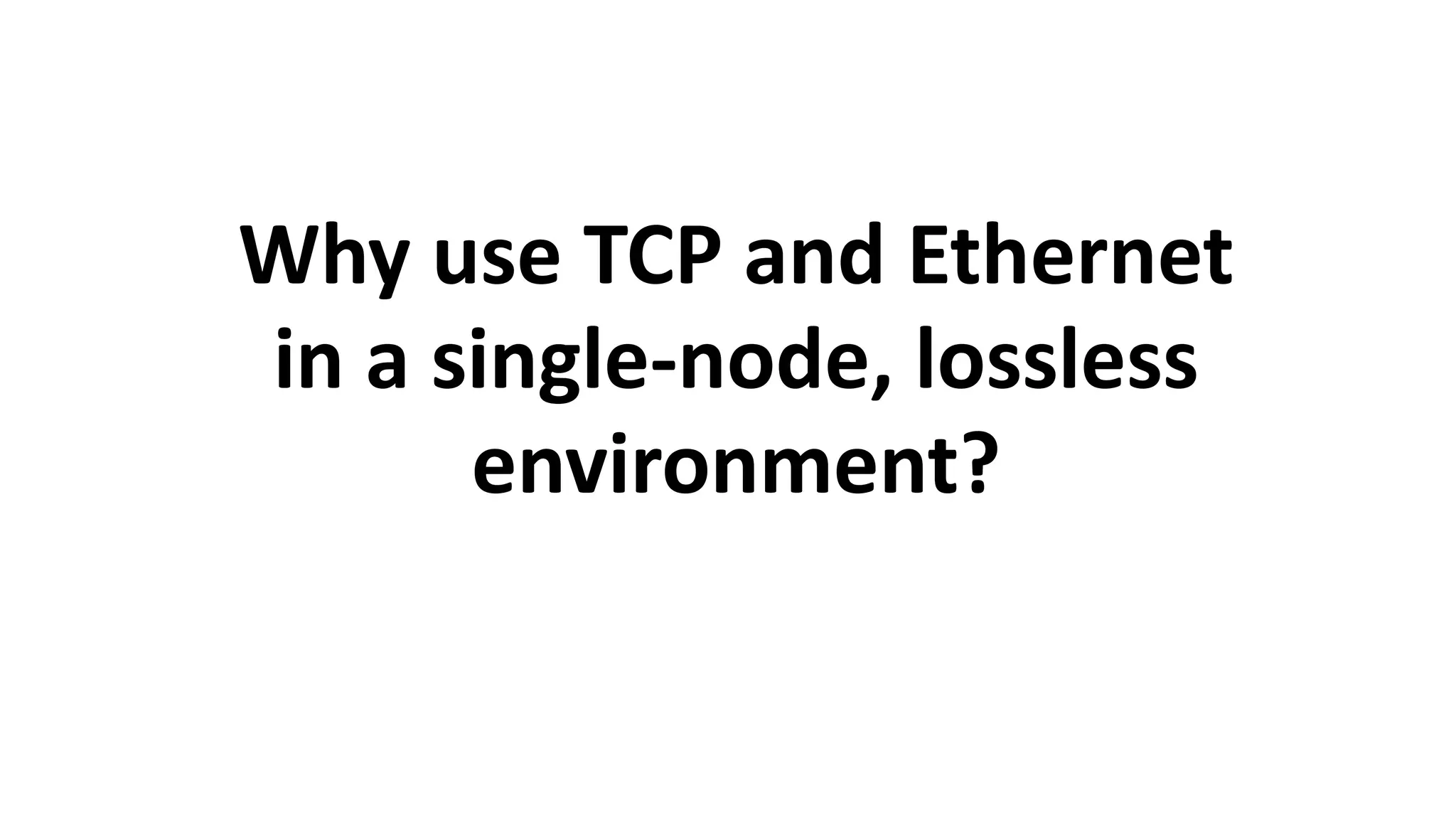 Why use TCP and Ethernet
in a single-node, lossless
environment?
 