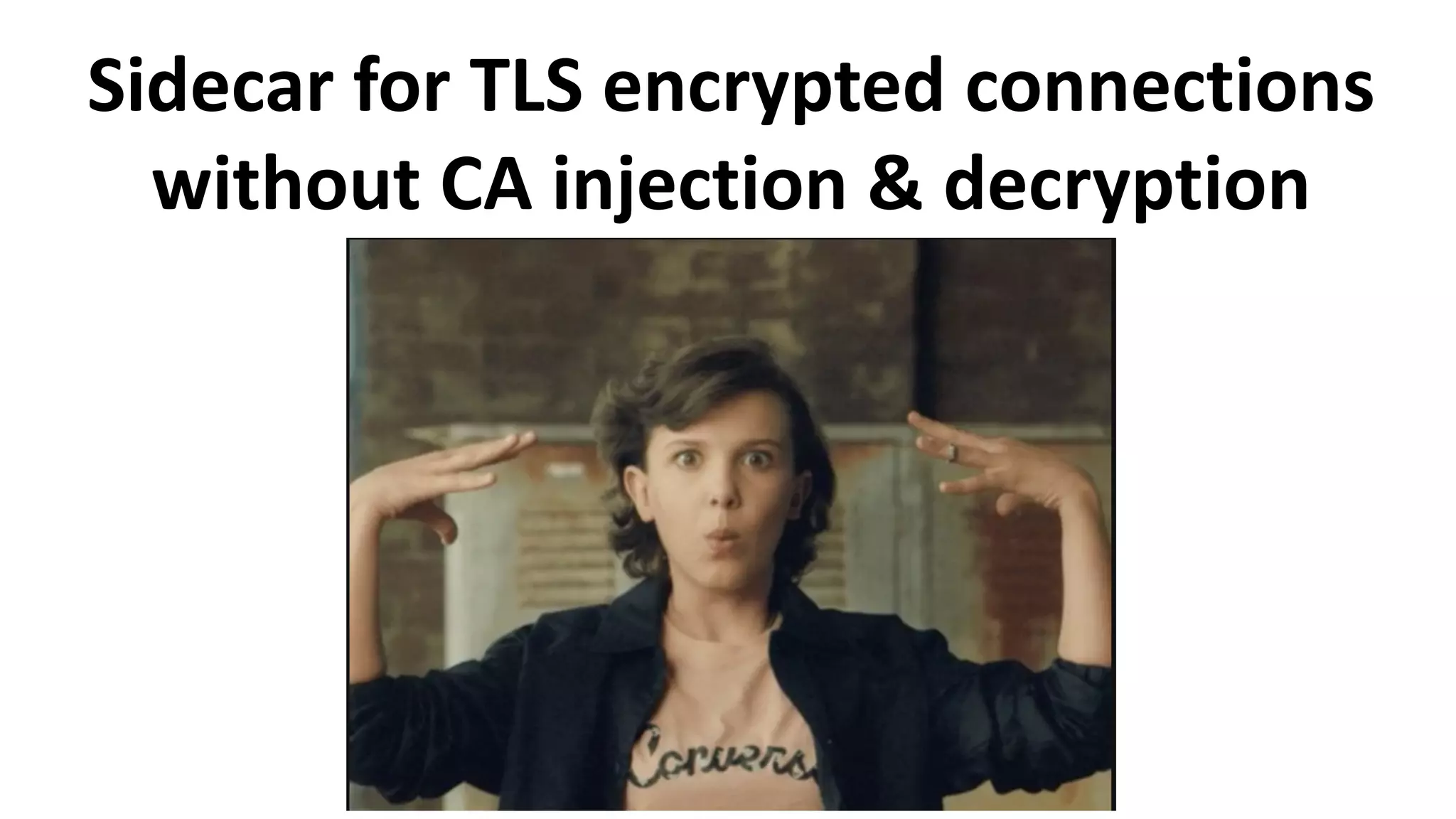 Sidecar for TLS encrypted connections
without CA injection & decryption
 