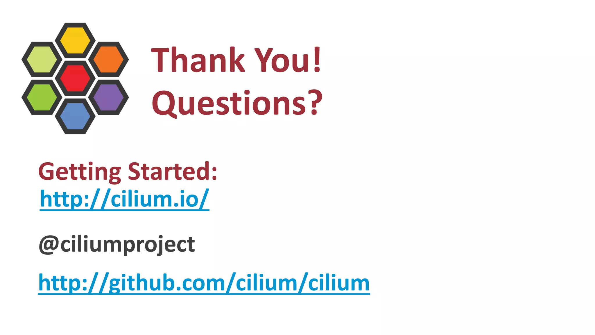 @ciliumproject
http://github.com/cilium/cilium
Thank You!
Questions?
Getting Started:
http://cilium.io/
 