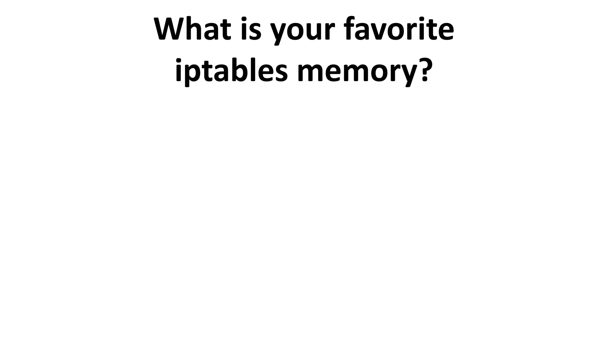 What is your favorite
iptables memory?
 