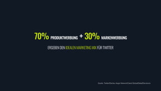 70% PRODUKTWERBUNG + 30% MARKENWERBUNG
ERGEBENDENIDEALENMARKETINGMIXFÜRTWITTER
Quelle: Twitter/Dentsu Aegis Network/Carat Global/Data2Decisions
 