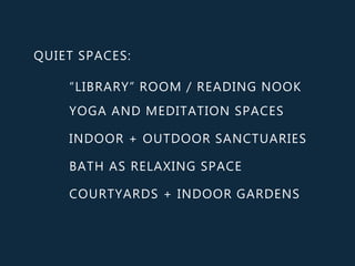QUIET SPACES:
“LIBRARY” ROOM / READING NOOK
YOGA AND MEDITATION SPACES
INDOOR + OUTDOOR SANCTUARIES
BATH AS RELAXING SPACE
COURTYARDS + INDOOR GARDENS
 