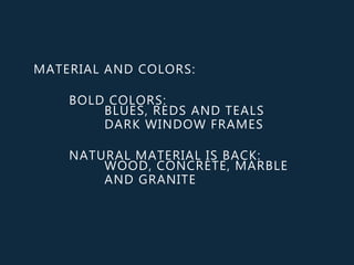 MATERIAL AND COLORS:
BOLD COLORS:
BLUES, REDS AND TEALS
DARK WINDOW FRAMES
NATURAL MATERIAL IS BACK:
WOOD, CONCRETE, MARBLE
AND GRANITE
 