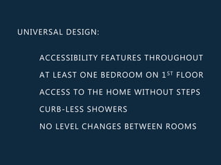 UNIVERSAL DESIGN:
ACCESSIBILITY FEATURES THROUGHOUT
AT LEAST ONE BEDROOM ON 1ST FLOOR
ACCESS TO THE HOME WITHOUT STEPS
CURB-LESS SHOWERS
NO LEVEL CHANGES BETWEEN ROOMS
 