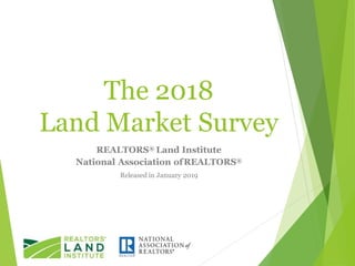 The 2018
Land Market Survey
REALTORS® Land Institute
National Association ofREALTORS®
Released in January 2019
 