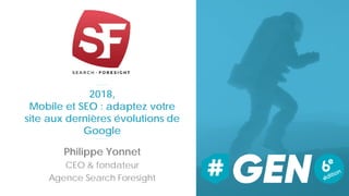 2018,
Mobile et SEO : adaptez votre
site aux dernières évolutions de
Google
Philippe Yonnet
CEO & fondateur
Agence Search Foresight
 
