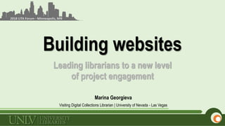 Building websites
Leading librarians to a new level
of project engagement
Marina Georgieva
Visiting Digital Collections Librarian | University of Nevada - Las Vegas
2018 LITA Forum - Minneapolis, MN
 