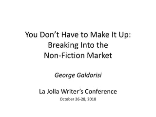You Don’t Have to Make It Up:
Breaking Into the
Non-Fiction Market
George Galdorisi
La Jolla Writer’s Conference
October 26-28, 2018
 