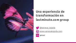 @vanesa_tejada
www.vanesatejada.com
Una experiencia de
transformación en
lastminute.com group
 