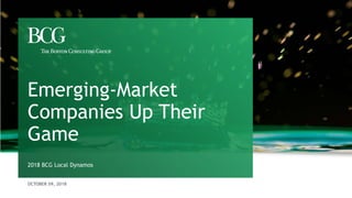 OCTOBER 09, 2018
2018 BCG Local Dynamos
Emerging-Market
Companies Up Their
Game
 