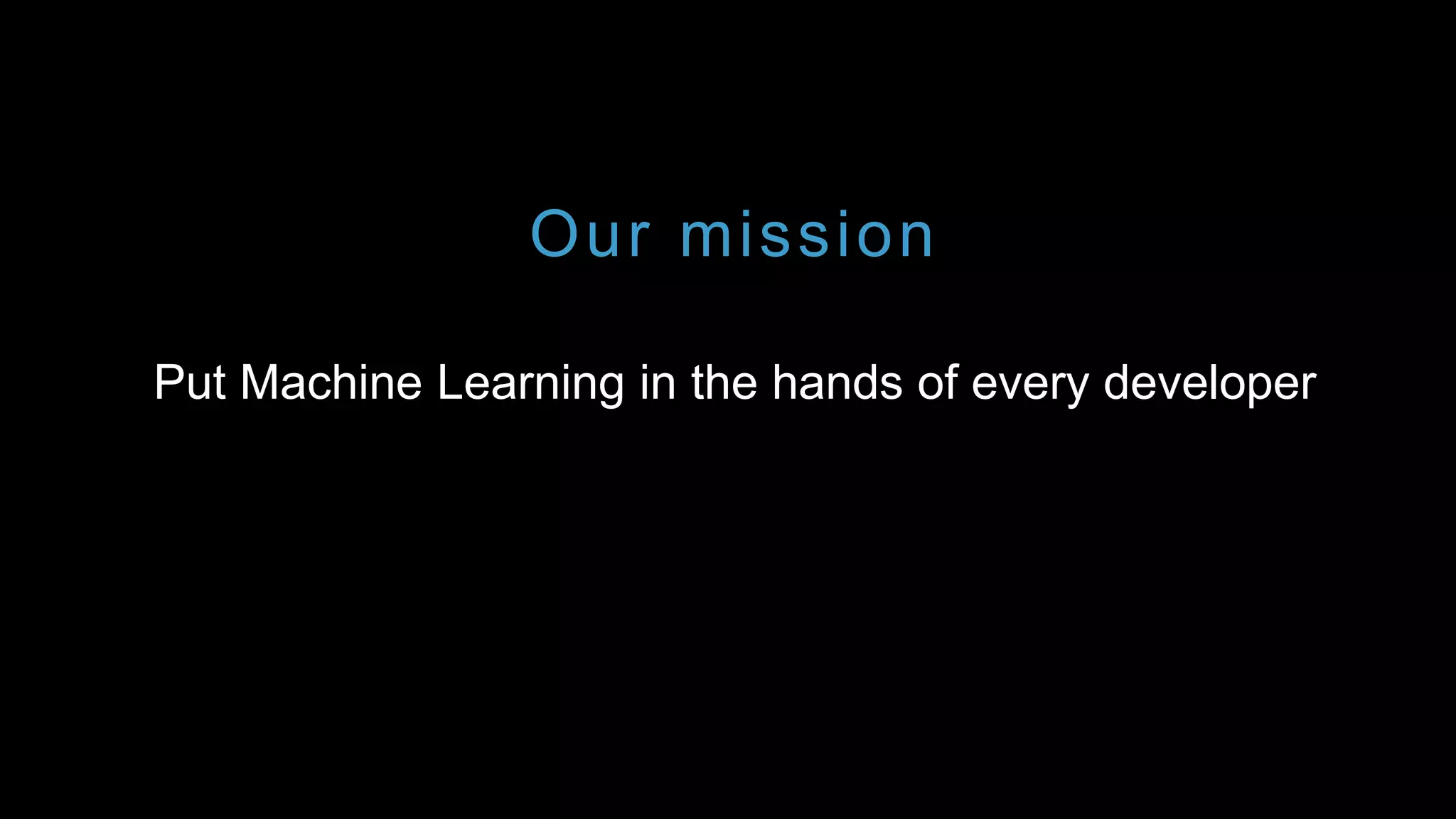 Put Machine Learning in the hands of every developer
Our mission
 