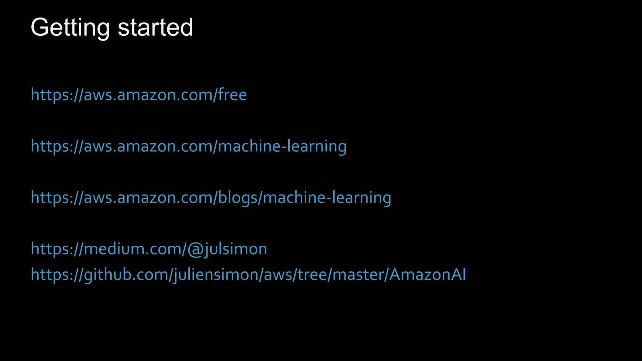 Getting started
https://aws.amazon.com/free
https://aws.amazon.com/machine-learning
https://aws.amazon.com/blogs/machine-learning
https://medium.com/@julsimon
https://github.com/juliensimon/aws/tree/master/AmazonAI
 