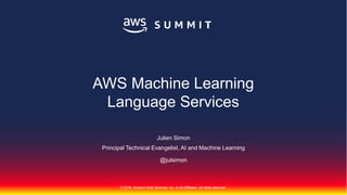 © 2018, Amazon Web Services, Inc. or its Affiliates. All rights reserved.
Julien Simon
Principal Technical Evangelist, AI and Machine Learning
@julsimon
AWS Machine Learning
Language Services
 