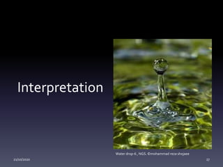 Interpretation
21/10/2020 27
Water drop-6 , NGS. ©mohammad reza shojaee
 