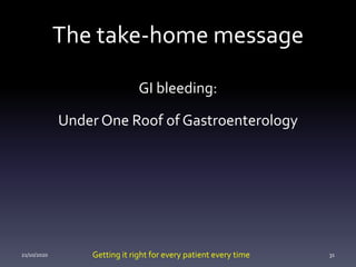 The take-home message
GI bleeding:
Under One Roof of Gastroenterology
21/10/2020 31Getting it right for every patient every time
 