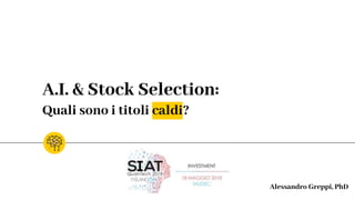 A.I. & Stock Selection:
Quali sono i titoli caldi?
Alessandro Greppi, PhD
 
