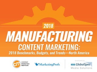 MANUFACTURING
SPONSORED BY
CONTENT MARKETING:
2018 Benchmarks, Budgets, and Trends—North America
2018
 