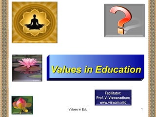 Values in EducationValues in Education
..
Facilitator:Facilitator:
Prof. V. ViswanadhamProf. V. Viswanadham
www.viswam.infowww.viswam.info
March 5, 2018 Values in Edu 1
 