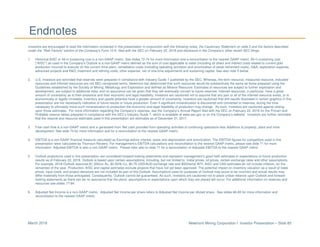 Newmont Mining Corporation I Investor Presentation – Slide 85March 2018
Endnotes
Investors are encouraged to read the information contained in this presentation in conjunction with the following notes, the Cautionary Statement on slide 2 and the factors described
under the “Risk Factors” section of the Company’s Form 10-K, filed with the SEC on February 22, 2018 and disclosure in the Company’s other recent SEC filings.
1. Historical AISC or All-in sustaining cost is a non-GAAP metric. See slides 72-74 for more information and a reconciliation to the nearest GAAP metric. All-in sustaining cost
(“AISC”) as used in the Company’s Outlook is a non-GAAP metric defined as the sum of cost applicable to sales (including all direct and indirect costs related to current gold
production incurred to execute on the current mine plan), remediation costs (including operating accretion and amortization of asset retirement costs), G&A, exploration expense,
advanced projects and R&D, treatment and refining costs, other expense, net of one-time adjustments and sustaining capital. See also note 5 below.
2. U.S. investors are reminded that reserves were prepared in compliance with Industry Guide 7 published by the SEC. Whereas, the term resource, measured resource, indicated
resources and inferred resources are not SEC recognized terms. Newmont has determined that such resources would be substantively the same as those prepared using the
Guidelines established by the Society of Mining, Metallurgy and Exploration and defined as Mineral Resource. Estimates of resources are subject to further exploration and
development, are subject to additional risks, and no assurance can be given that they will eventually convert to future reserves. Inferred resources, in particular, have a great
amount of uncertainty as to their existence and their economic and legal feasibility. Investors are cautioned not to assume that any part or all of the inferred resource exists, or is
economically or legally mineable. Inventory and upside potential have a greater amount of uncertainty. Investors are cautioned that drill results illustrated in certain graphics in this
presentation are not necessarily indicative of future results or future production. Even if significant mineralization is discovered and converted to reserves, during the time
necessary to ultimately move such mineralization to production the economic and legal feasibility of production may change. As such, investors are cautioned against relying
upon those estimates. For more information regarding the Company’s reserves, see the Company’s Annual Report filed with the SEC on February 22, 2018 for the Proven and
Probable reserve tables prepared in compliance with the SEC’s Industry Guide 7, which is available at www.sec.gov or on the Company’s website. Investors are further reminded
that the reserve and resource estimates used in this presentation are estimates as of December 31, 2017.
3. Free cash flow is a non-GAAP metric and is generated from Net cash provided from operating activities of continuing operations less Additions to property, plant and mine
development. See slide 70 for more information and for a reconciliation to the nearest GAAP metric.
4. EBITDA is a non-GAAP financial measure calculated as Earnings before interest, taxes and depreciation and amortization. The EBITDA figures for competitors used in this
presentation were calculated by Thomson Reuters. For management’s EBITDA calculations and reconciliation to the nearest GAAP metric, please see slide 71 for more
information. Adjusted EBITDA is also a non-GAAP metric. Please refer also to slide 71 for a reconciliation of Adjusted EBITDA to the nearest GAAP metric.
5. Outlook projections used in this presentation are considered forward-looking statements and represent management’s good faith estimates or expectations of future production
results as of February 22, 2018. Outlook is based upon certain assumptions, including, but not limited to, metal prices, oil prices, certain exchange rates and other assumptions.
For example, 2018 Outlook assumes $1,200/oz Au, $2.50/lb Cu, $0.75 USD/AUD exchange rate and $55/barrel WTI; AISC and CAS estimates do not include inflation, for the
remainder of the year. Production, AISC and capital estimates exclude projects that have not yet been approved. The potential impact on inventory valuation as a result of lower
prices, input costs, and project decisions are not included as part of this Outlook. Assumptions used for purposes of Outlook may prove to be incorrect and actual results may
differ materially from those anticipated. Consequently, Outlook cannot be guaranteed. As such, investors are cautioned not to place undue reliance upon Outlook and forward-
looking statements as there can be no assurance that the plans, assumptions or expectations upon which they are placed will occur. For additional information on reserves and
resources see slides 77-84.
6. Adjusted Net Income is a non-GAAP metric. Adjusted Net Income per share refers to Adjusted Net Income per diluted share. See slides 68-69 for more information and
reconciliation to the nearest GAAP metric.
 