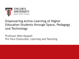 Empowering Active Learning of Higher
Education Students through Space, Pedagogy
and Technology 
Professor Mike Keppell
Pro Vice-Chancellor, Learning and Teaching
 
