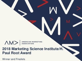 2018 Marketing Science Institute/H.
Paul Root Award
Winner and Finalists
 