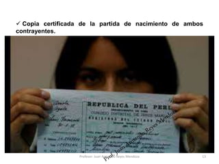 13
 Copia certificada de la partida de nacimiento de ambos
contrayentes.
Profesor: Juan Armando Reyes Mendoza
 