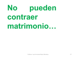27
No pueden
contraer
matrimonio…
Profesor: Juan Armando Reyes Mendoza
 