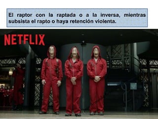 40
El raptor con la raptada o a la inversa, mientras
subsista el rapto o haya retención violenta.
Profesor: Juan Armando Reyes Mendoza
 