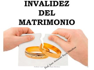 INVALIDEZ
DEL
MATRIMONIO
CIVIL
44
Profesor: Juan Armando Reyes Mendoza
 
