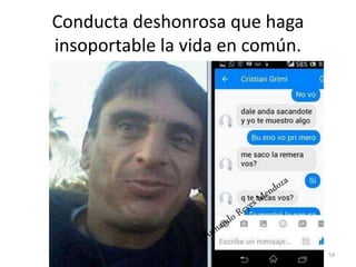 Conducta deshonrosa que haga
insoportable la vida en común.
Profesor: Juan Armando Reyes Mendoza 54
 