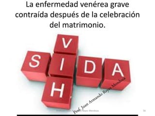 La enfermedad venérea grave
contraída después de la celebración
del matrimonio.
56
Profesor: Juan Armando Reyes Mendoza
 