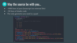 May the source be with you...
● ~1000 lines of pure Javascript (no external libs)
● ~50 lines of shader code
● The only ge...