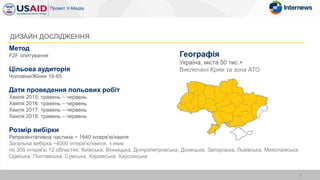Метод
F2F опитування
Цільова аудиторія
Чоловіки/Жінки 18-65
Дати проведення польових робіт
Хвиля 2015: травень – червень
Хвиля 2016: травень – червень
Хвиля 2017: травень – червень
Хвиля 2018: травень – червень
Розмір вибірки
Репрезентативна частина ~ 1640 інтерв'ю/хвиля
Загальна вибірка ~4000 інтерв'ю/хвиля, з яких
по 300 інтерв'ю 12 областях: Київська, Вінницька, Дніпропетровська, Донецька, Запорізька, Львівська, Миколаївська,
Одеська, Полтавська, Сумська, Харківська, Херсонська
4
ДИЗАЙН ДОСЛІДЖЕННЯ
Географія
Україна, міста 50 тис.+
Виключені Крим та зона АТО
 