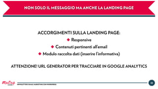 32
NEWSLETTER E EMAIL MARKETING CON WORDPRESS
NON SOLO IL MESSAGGIO MA ANCHE LA LANDING PAGE
ACCORGIMENTI SULLA LANDING PAGE:
◆ Responsive
◆ Contenuti pertinenti all’email
◆ Modulo raccolta dati (inserire l’informativa)
ATTENZIONE! URL GENERATOR PER TRACCIARE IN GOOGLE ANALYTICS
LUGANO
 