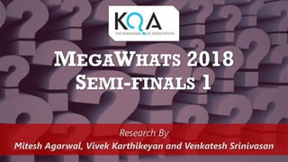 MEGAWHATS 2018
SEMI-FINALS 1
Research By
Mitesh Agarwal, Vivek Karthikeyan and Venkatesh Srinivasan
 