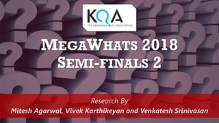 MEGAWHATS 2018
SEMI-FINALS 2
Research By
Mitesh Agarwal, Vivek Karthikeyan and Venkatesh Srinivasan
 
