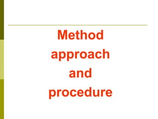 Method
approach
and
procedure
 