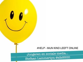 Jongeren en sociale media…
Stefaan Lammertyn @slk8500
#HELP - MIJN KIND LEEFT ONLINE
 