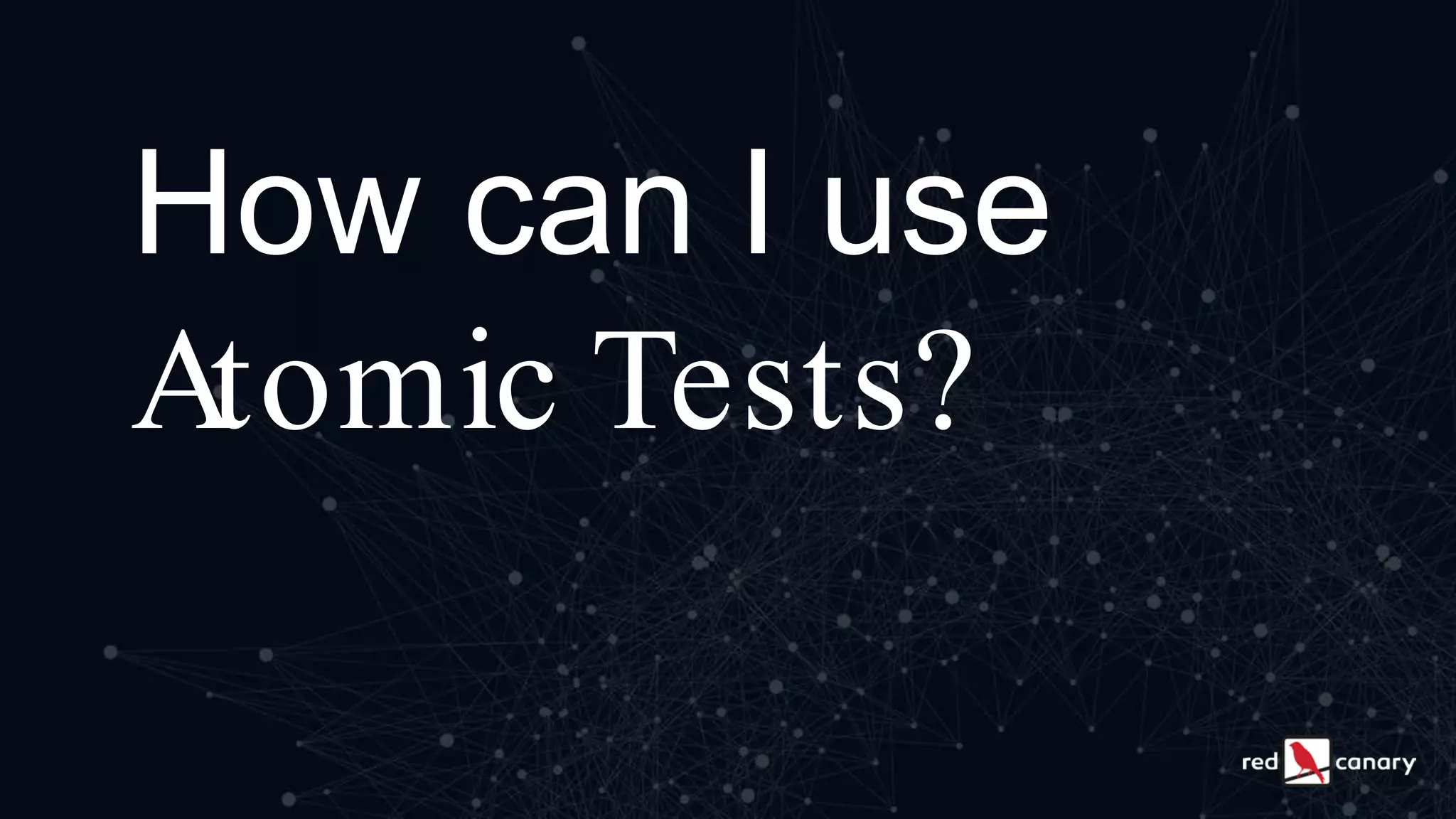 How can I use
Atomic Tests?