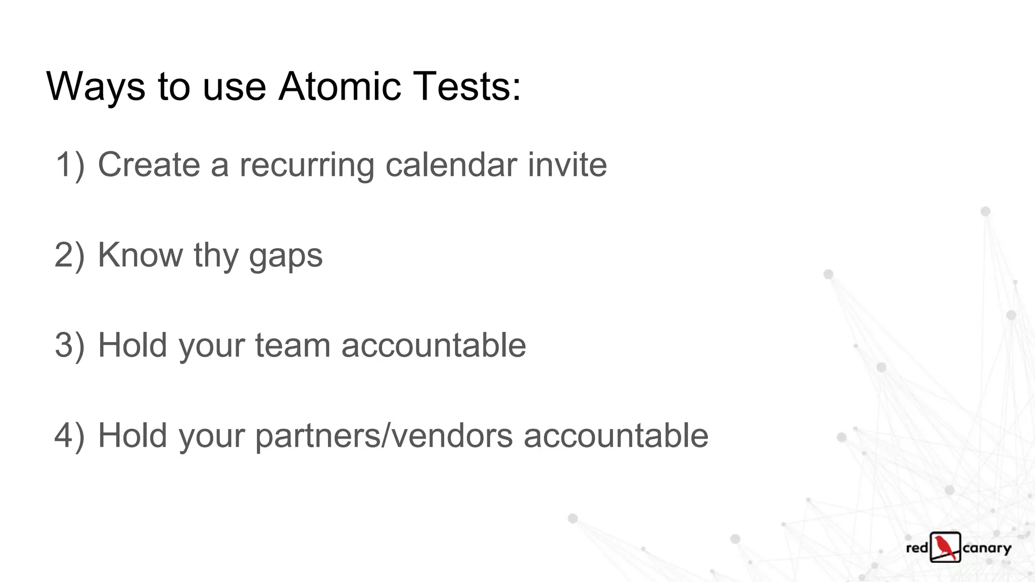 Ways to use Atomic Tests:
1) Create a recurring calendar invite
2) Know thy gaps
3) Hold your team accountable
4) Hold your partners/vendors accountable