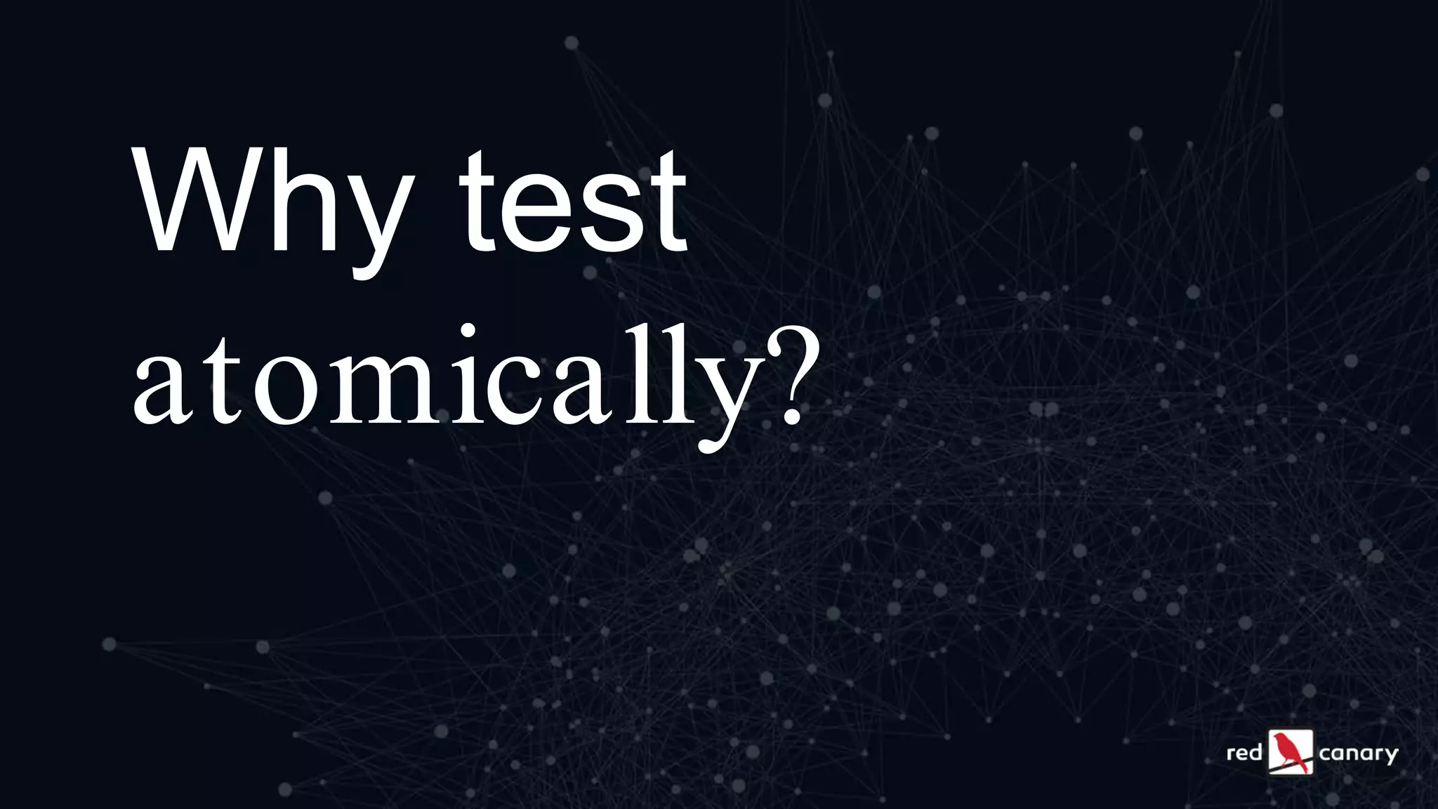 Why test
atomically?