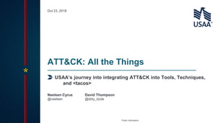 Public Information
USAA’s journey into integrating ATT&CK into Tools, Techniques,
and <tacos>
ATT&CK: All the Things
@neelsen @dirty_tizzle
Neelsen Cyrus David Thompson
Oct 23, 2018
 