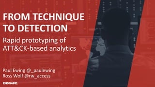 FROM TECHNIQUE
TO DETECTION
Rapid prototyping of
ATT&CK-based analytics
Paul Ewing @_paulewing
Ross Wolf @rw_access
 