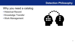 3
Detection Philosophy
Why you need a catalog
• Historical Record
• Knowledge Transfer
• Work Management
 