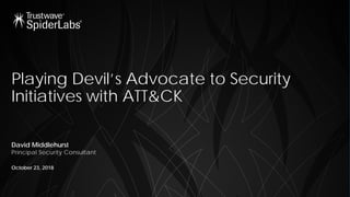 Playing Devil’s Advocate to Security
Initiatives with ATT&CK
David Middlehurst
Principal Security Consultant
October 23, 2018
 