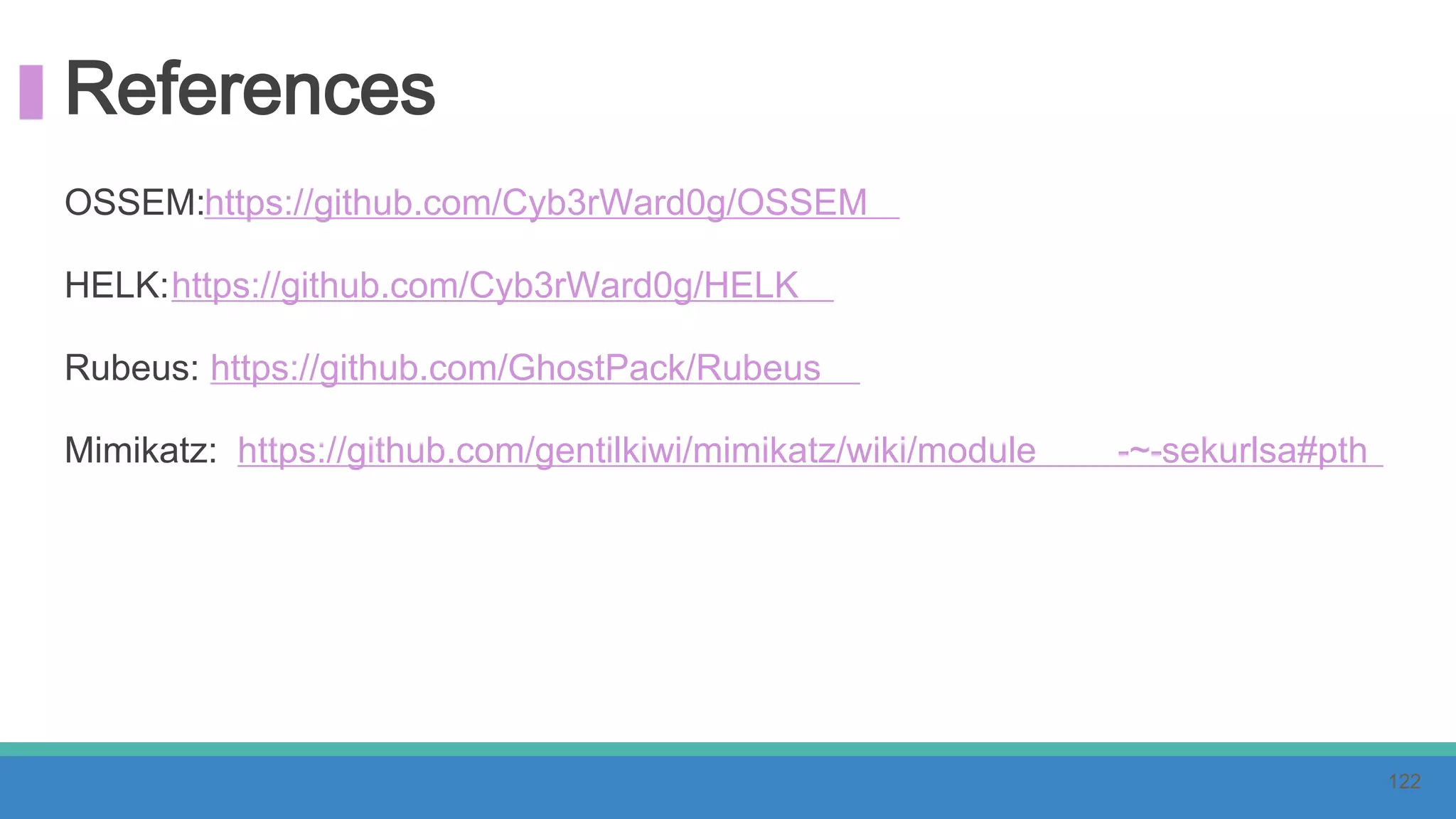 References
OSSEM:https://github.com/Cyb3rWard0g/OSSEM
HELK:https://github.com/Cyb3rWard0g/HELK
Rubeus: https://github.com/GhostPack/Rubeus
Mimikatz: https://github.com/gentilkiwi/mimikatz/wiki/module -~-sekurlsa#pth
122
 