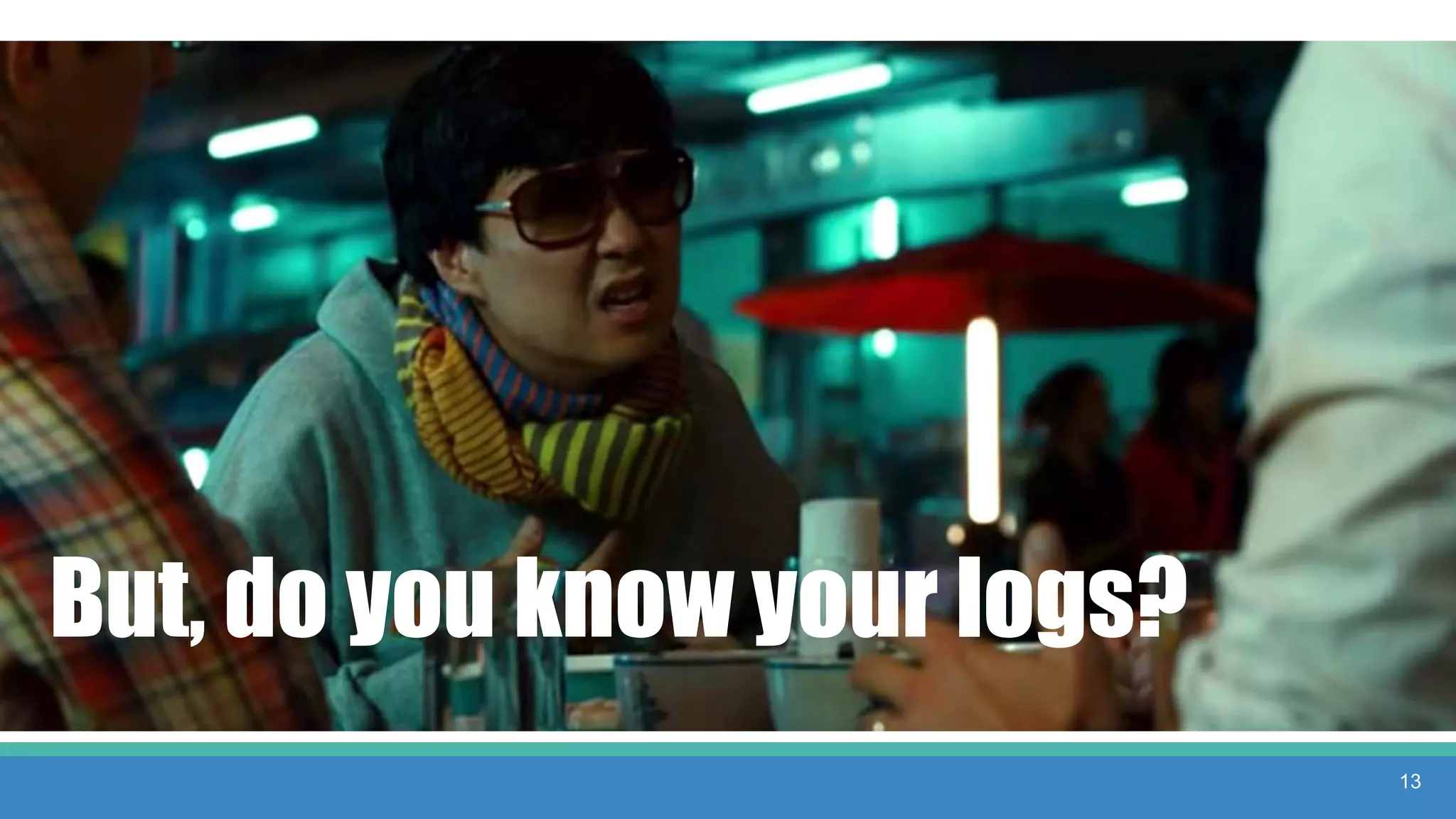 Yeah, do you know your data?
But, do you know your logs?
13
 