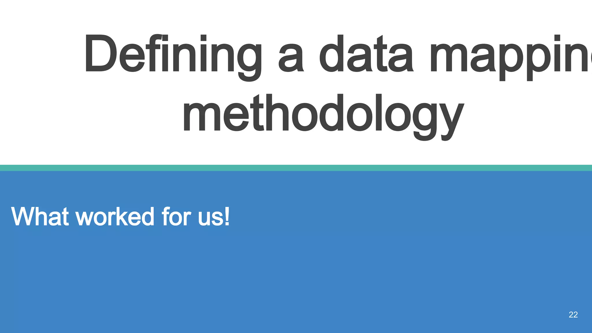 Defining a data mapping
methodology
What worked for us!
22
 